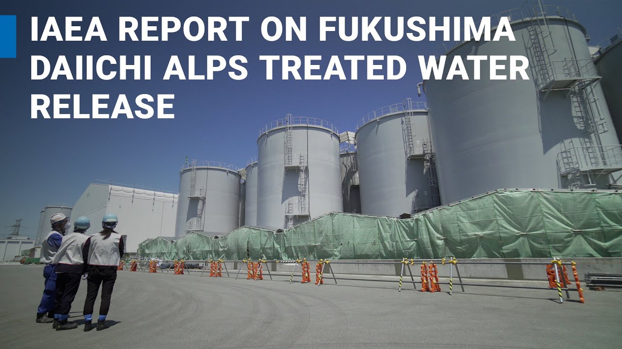 IAEA Report on Fukushima Daiici ALPS Treated Water release